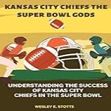 KANSAS CITY CHIEFS THE SUPER BOWL GODS  Understanding The Success Of Kansas City Chiefs In The Super Bowl  English Edition 