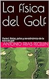 La Física Del Golf Parte I Bolas Palos Y Aerodinámica De La Bola De Golf Spanish Edition 