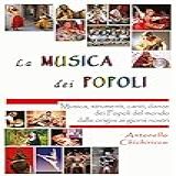 La Musica Dei Popoli. Musica, Strumenti, Canti, Danze Dei Popoli Del Mondo Dalle Origini Ai Giorni Nostri