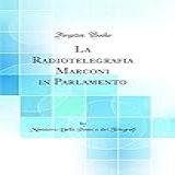 La Radiotelegrafia Marconi In Parlamento (classic Reprint)