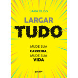 Largar Tudo: Mude Sua Carreira, Mude Sua Vida, De Bliss, Sara. Editora Belas-letras Ltda., Capa Mole Em Português, 2019