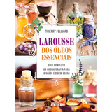 Larousse Dos Óleos Essenciais Guia Completo Da Aromaterapia Para A Saúde E O Bem estar Editora Alta Books