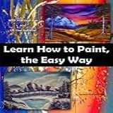 Learn How To Paint  The Easy Way  With Practical Tips And On Line Material  English Edition 