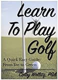 Learn To Play Golf  A Quick  Easy Guide  From Tee To Green  English Edition 