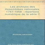 Les Archives Des Assemble?es Nationales, 1787-1958: Re?pertoire Nume?rique De La Se?rie C (french Edition) [jan 01, 1985] Archives Nationales (france)