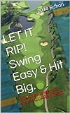 LET IT RIP  Swing Easy   Hit Big   How To Go Longer Off The Tee GUARANTEED  English Edition 