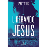 Liderando Como Jesus Princípios De Sucesso Do Maior Líder De Todos Os Tempos De Titus Larry Editorial Vida Melhor Editora S a Capa Mole Em Português 2019