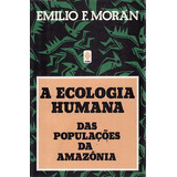 Livro A Ecologia Humana Das Populações Da Amazônia - Emilio F. Morán [1990]