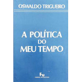 Livro A Política Do Meu Tempo - Oswaldo Trigueiro [1988]