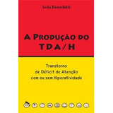 Livro A Produção Do Tda/h - Transtorno De Défcit De Atenção Com Ou Sem Hiperatividade - Ieda Benedetti [2009]
