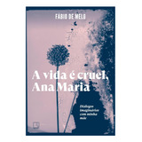 Livro A Vida É Cruel  Ana Maria  Diálogos Imaginários Com Minha Mãe  De Padre Fábio De Melo  Editora Record