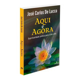 Livro Aqui E Agora Autor José Carlos De Lucca Editora Intelítera Autoconhecimento Espiritualidade Prática Para O Dia A Dia