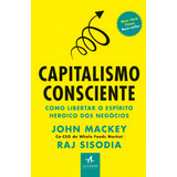 Livro Capitalismo Consciente De John Mackey E Raj Sisodia Edição 1 Como Libertar O Espírito Heroico Dos Negócios Capa Mole 2018 Em Português Editora Alta Books