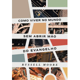 Livro Como Viver No Mundo Sem Abrir Mão Do Evangelho Russell Moore