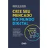 Livro Crie Seu Mercado No Mundo Digital