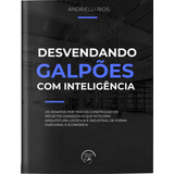 Livro Desvendando Galpões Com Inteligência Os Desafios Por Trás Da Construção De Projetos Grandiosos Que Integram Arquitetura Logística E Industrial De Forma Funcional E Econômia volume 1 