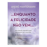 Livro Enquanto A Felicidade Não Vem De André Mantovanni Capa Mole Português 2024 Editora Cultrix