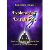 Livro Explorações Extrafísicas Uma Aventura Pelo Mundo Das Experiências Fora Do Corpo Guilherme R Fauque desdobramento Viagem Astral Projeção 
