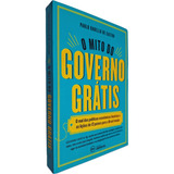 Livro Físico O Mito Do Governo Grátis O Mal Das Políticas Econômicas Ilusórias E As Lições Paulo Rabello De Castro