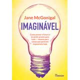 Livro Imaginável Como Prever O Futuro E Se Sentir Pronto Para Tudo Mesmo Para Coisas Que Parecem Impossíveis Hoje De Jane Mcgonigal Editora Rocco Capa Mole Edição 1 Em Português 2023