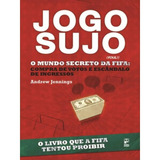 Livro Jogo Sujo O Mundo Secreto Da Fifa : Compra De Votos E Escândalo De Ingressos - Andrew Jennings [2011]