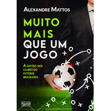 Livro Muito Mais Que Um Jogo A Gestão Nos Clubes Do Futebol Brasileiro De Mattos Alexandre Editora Figurati Capa Mole Edição 1 Em Português 2023
