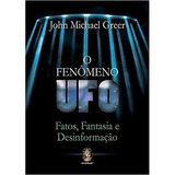Livro O Fenômeno Ufo Fatos Fantasia E Desinformação De John Michael Greer Editora Madras Em Português
