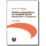 Livro Prática Psiquiátrica No Hospital Geral - Interconsulta E Emergência - Neury José Botega [2006]