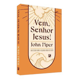 Livro Vem, Senhor Jesus!: Um Estudo Sobre A Segunda Vinda De Cristo - John Piper