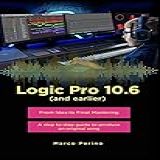 Logic Pro 10 6 And Earlier From Idea To Final Mastering Compatible With Logic Pro 10 7 A Step By Step Guide To Produce An Original Song Logic Pro X English Edition 