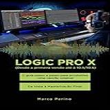Logic Pro X O Guia Passo A Passo Para Produzires Uma Canção Da Ideia à Masterização Edição Português Compatível Com Todas As Versões Do Logic Pro X Desde A Primeira Versão Até O Logic Pro 10 7