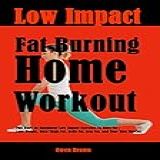 Low Impact Fat Burning Home Workout: Full Body No Equipment Low Impact Exercises To Burn Fat | Lose Weight, Burn Thigh Fat, Belly Fat, Arm Fat, And Tone Your Muscles (english Edition)
