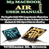 M3 MACBOOK AIR USER MANUAL  The Complete Guide With Comprehensive Illustrations For Beginners And Seniors On How To Setup   Use Your MacBook Air With Tips   Tricks For MacOS 14  English Edition 