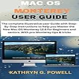 Mac Os Monterey User Guide: The Complete Illustrative User Guide With Step-by-step Instructions To Help You Master The New Macos Monterey 12.6 For Beginners ... Pro Monterey Tips & Trick (english Edition)