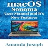 Macos Sonoma User Manual And Its New Features: Unlock The Power Of Your Mac With Step-by-step Instructions Tips And Tricks For Enhanced Productivity And Performance (english Edition)