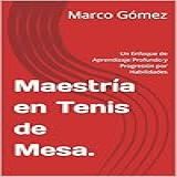 Maestría En Tenis De Mesa-- Un Enfoque De Aprendizaje Profundo Y Progresión Por Habilidades -Spanish Edition-