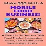 Make With A Mobile Food Business A Blueprint To Success With Food Trucks Concession Trailers Tent Booths Food Carts Major Profits English Edition 