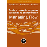 Managing Flow: Teoria E Casos Para Empresas Baseadas No Conhecimento, De Nonaka, Ikujiro. Editorial Bookman Companhia Editora Ltda., Tapa Mole En Português, 2010