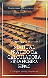 Manual Prático Da Calculadora Financeira Hp12c: Uma Forma Prática De Aprender