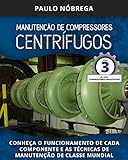 MANUTENÇÃO DE COMPRESSORES CENTRÍFUGOS  Conheça O Funcionamento De Cada Componente E As Técnicas De Manutenção De Classe Mundial  Compressores Industriais Livro 3 