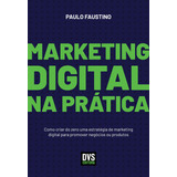 Marketing Digital Na Prática Como Criar Do Zero Uma Estratégia De Marketing Digital Para Promover Negócios Ou Produtos De Faustino Paulo Editorial Dvs Editora Ltda Tapa Mole En Português 2019