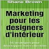 Marketing Pour Les Designers D Intérieur 56 Stratégies Pour Développer Votre Clientèle French Edition 