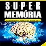 Memória Super Memória Desbloqueie Os Poderes Do Seu Cérebro Em Tempo Recorde Memorização Técnicas De Memorização E Aprendizagem Acelerada