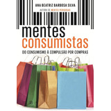 Mentes Consumistas  Do Consumismo À Compulsão Por Compras  De Silva  Ana Beatriz Barbosa  Editora Globo S a  Capa Mole Em Português  2014