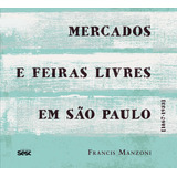 Mercados E Feiras Livres Em São Paulo 1867 1933 De Manzoni Francis Editora Edições Sesc São Paulo Capa Mole Em Português 2019