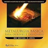 Metalurgia Básica Para Ourives E Designers- Do Metal à Joia