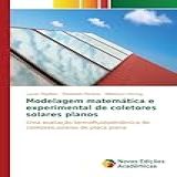 Modelagem Matemática E Experimental De Coletores Solares Planos Uma Avaliação Termofluidodinâmica De Coletores Solares De Placa Plana