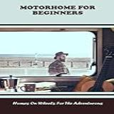 Motorhome For Beginners- Homes On Wheels For The Adventurous