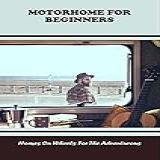 Motorhome For Beginners Homes On Wheels For The Adventurous English Edition 
