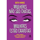 Mulheres Não São Chatas, Mulheres Estão Exaustas: Direitos, Trabalho, Família E Outras Inquietações Da Mulher Do Século Xxi, De Manus, Ruth. Editorial Gmt Editores Ltda., Capa Mole Em Português, 2019